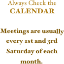 
Always Check the CALENDAR

Meetings are usually every 1st and 3rd Saturday of each month.

